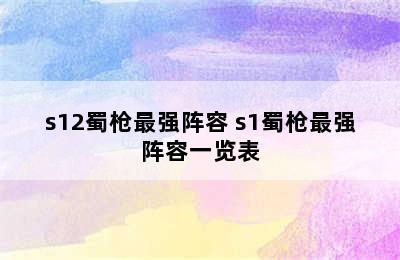 s12蜀枪最强阵容 s1蜀枪最强阵容一览表